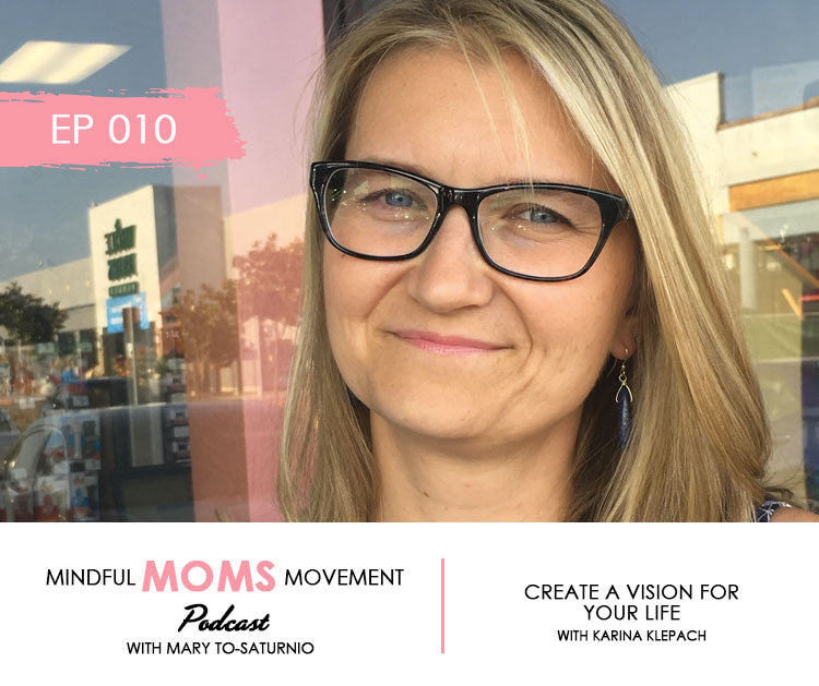 Create a Vision for Your Life - Mindful Moms Movement Podcast EP010 with Karina Klepach